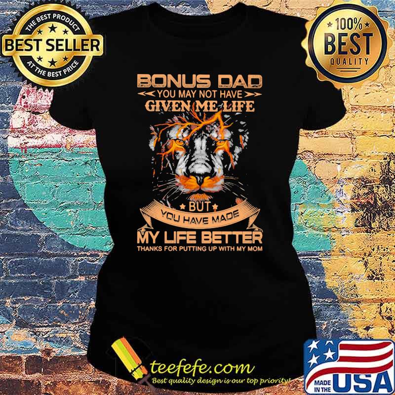 Bonus Dad You May Not Have Given Me Life But You Have Made My Life Better Lion Shirt Ladies tee Bonus Dad You May Not Have Given Me Life But You Have Made My Life Better Lion Shirt Ladies tee