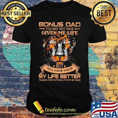 Bonus Dad You May Not Have Given Me Life But You Have Made My Life Better Lion Shirt
