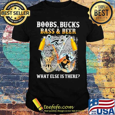 Boobs Bucks Bass And Beer What Else Is There Fishing Hunting shirt