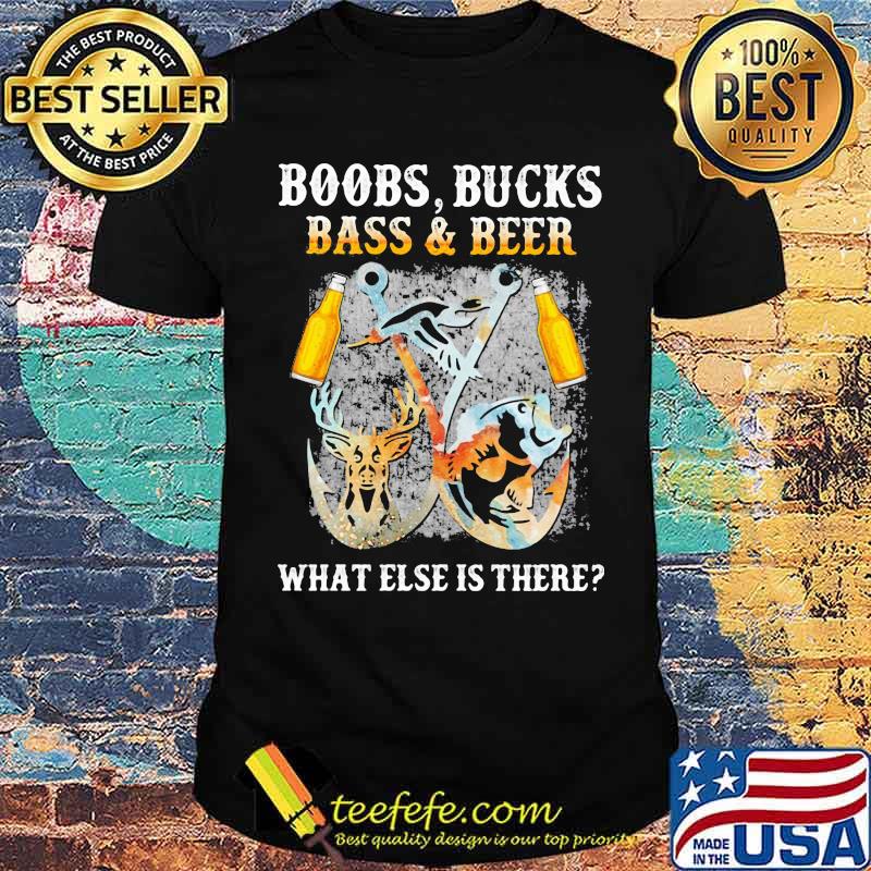 Boobs Bucks Bass And Beer What Else Is There Fishing Hunting shirt