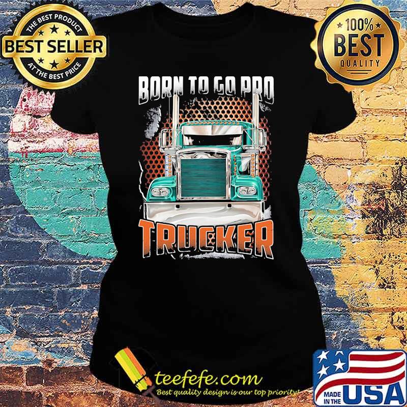 Born To Go Pro Trucker Shirt Ladies tee Born To Go Pro Trucker Shirt Ladies tee