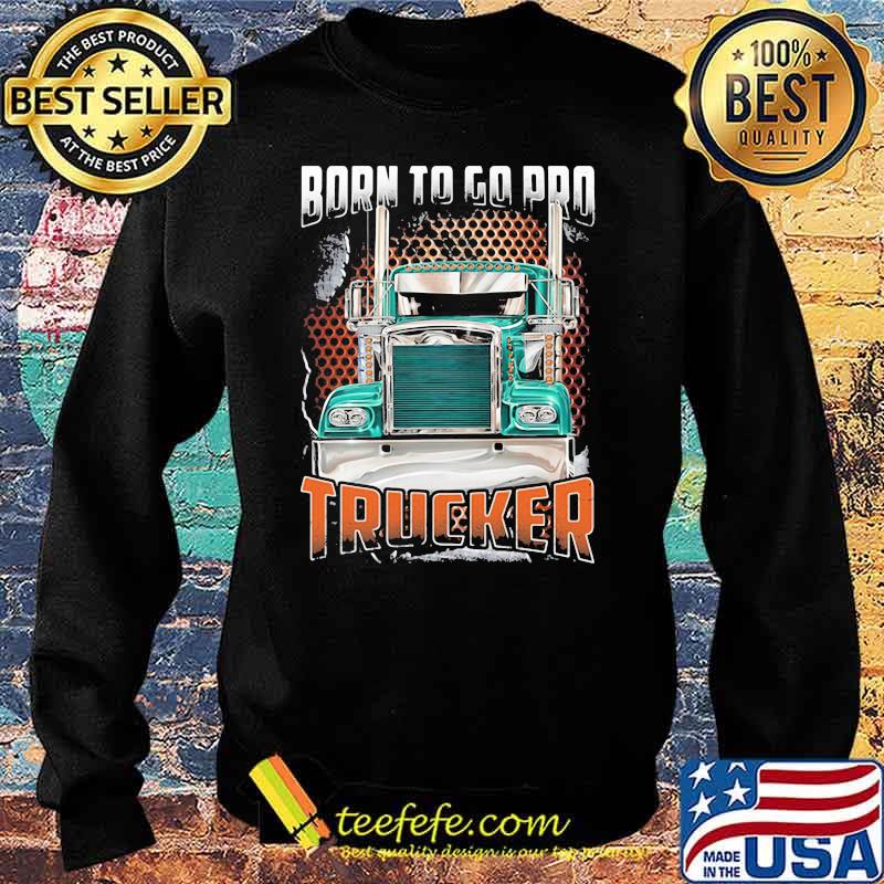 Born To Go Pro Trucker Shirt Sweater Born To Go Pro Trucker Shirt Sweater