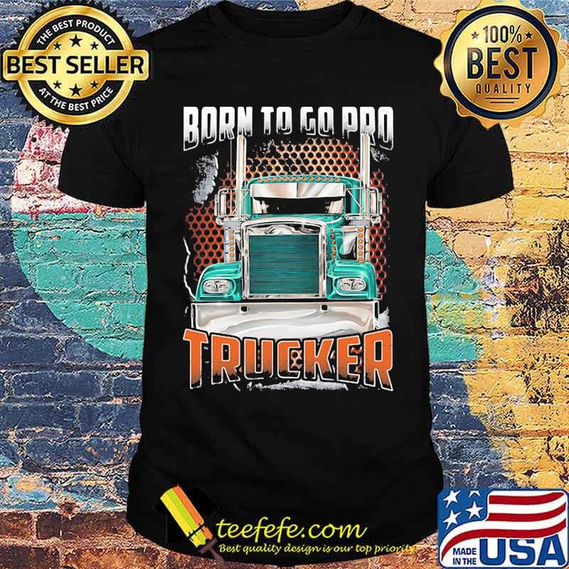 Born To Go Pro Trucker Shirt Born To Go Pro Trucker Shirt