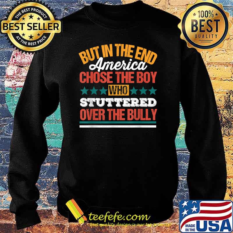 But In The End America Chose The Boy Who Stuttered Over The Bully Funny T-Shirt Sweater But In The End America Chose The Boy Who Stuttered Over The Bully Funny T-Shirt Sweater