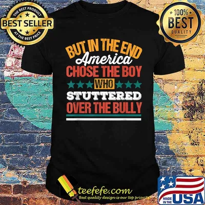 But In The End America Chose The Boy Who Stuttered Over The Bully Funny T-Shirt