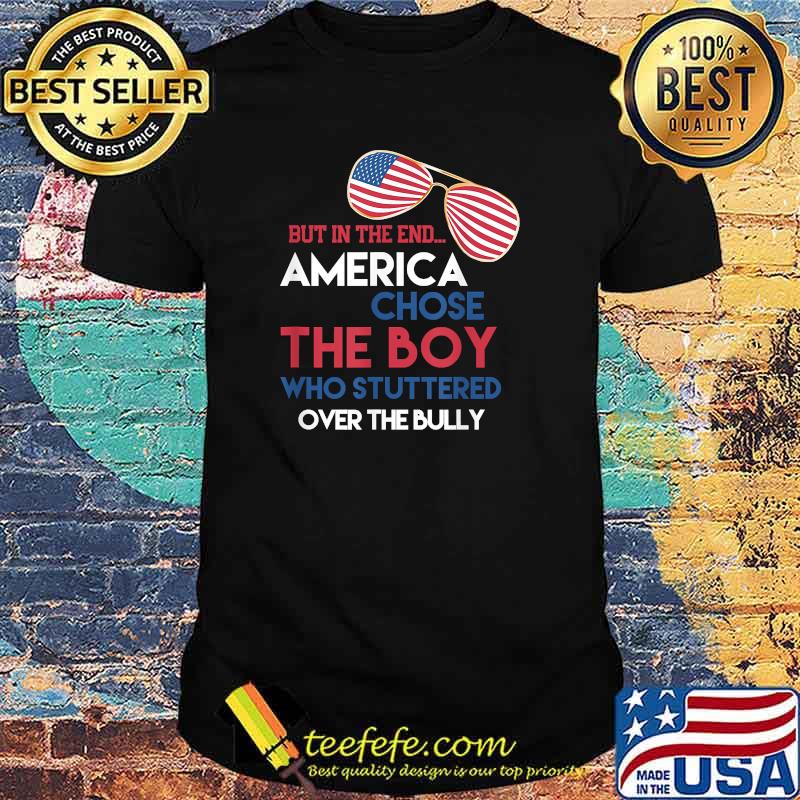 But In The End America Chose The Boy Who Stuttered Over The Bully Sunglasses American Flag Shirt