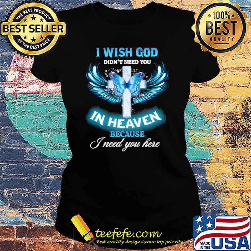 Butterfly Jesus I Wish God Didn’t Need You In Heaven Because I need You Here Ladies tee Butterfly Jesus I Wish God Didn’t Need You In Heaven Because I need You Here Ladies tee