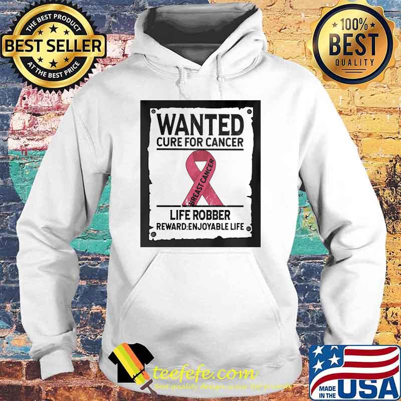 Wanted Cure For Cancer Life Robber Reward Enjoyable Life Shirt Hoodie Wanted Cure For Cancer Life Robber Reward Enjoyable Life Shirt Hoodie