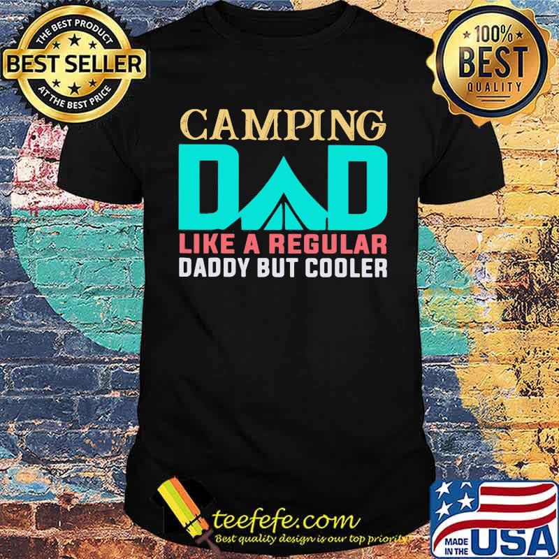 Camping Dad Like A regular Daddy But Cooler Shirt