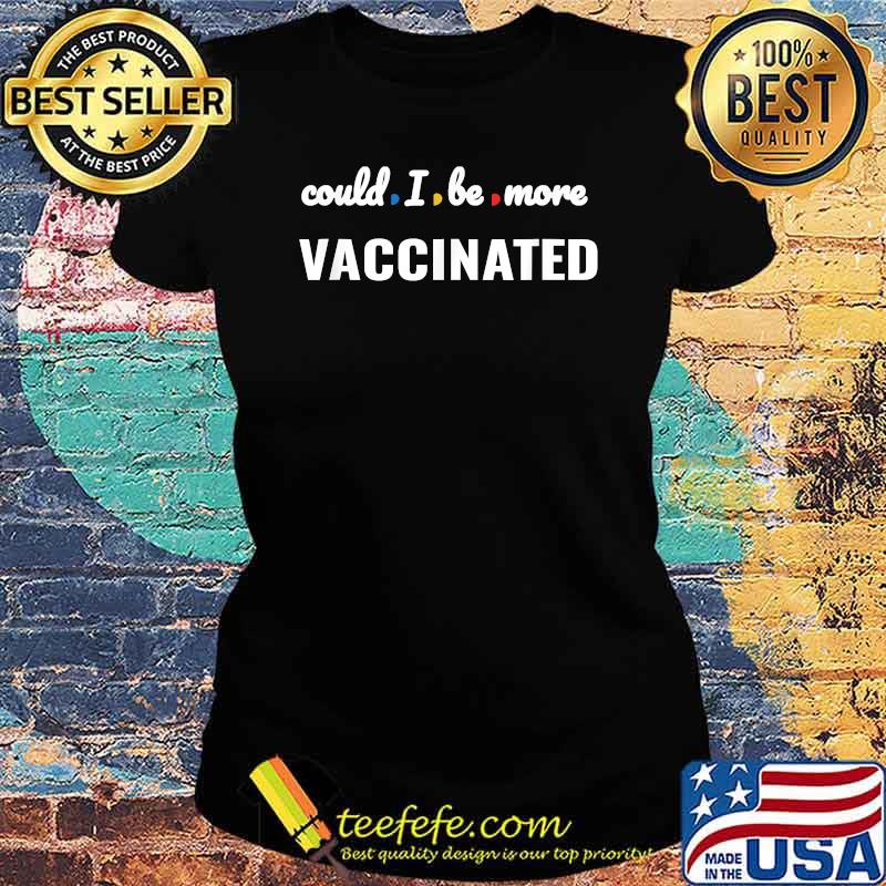 Could I be anymore vaccinated T-Shirt Ladies tee Could I be anymore vaccinated T-Shirt Ladies tee