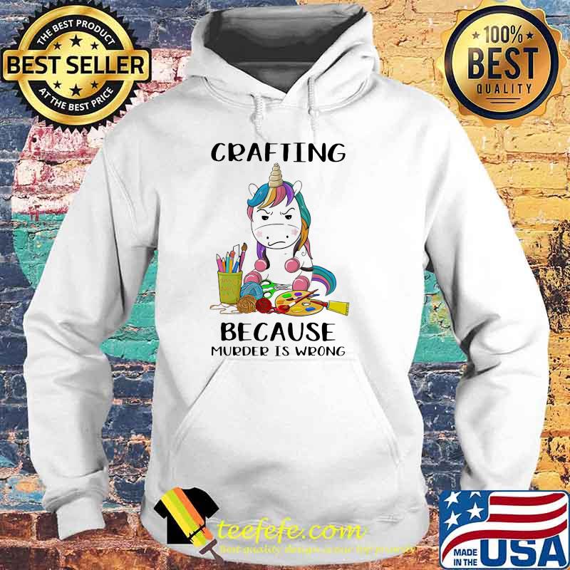 Crafting Because Murder Is Wrong Unicorn Shirt Hoodie Crafting Because Murder Is Wrong Unicorn Shirt Hoodie