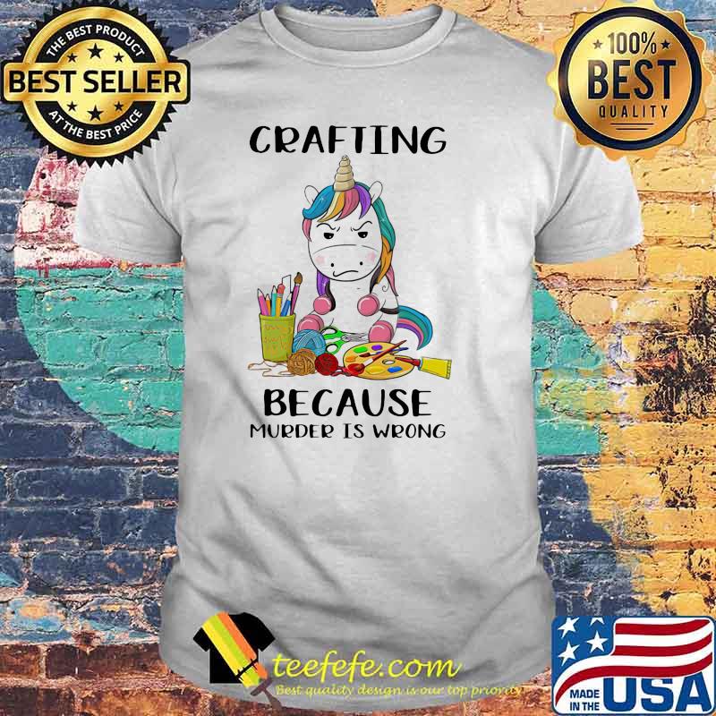 Crafting Because Murder Is Wrong Unicorn Shirt
