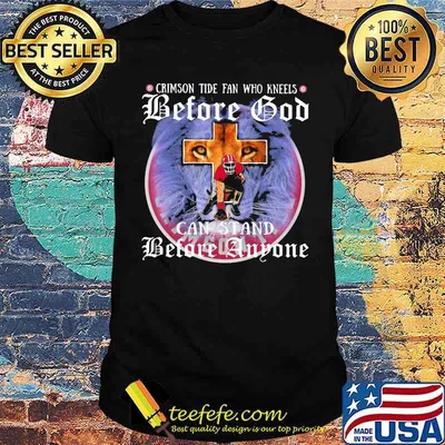 Crimson Tide Fan Who Kneels Before God Can Stand Before Anyone Lion Shirt
