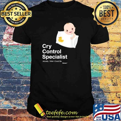 Cry Control Specialist Actually I Wish I Could Be Baby Shirt
