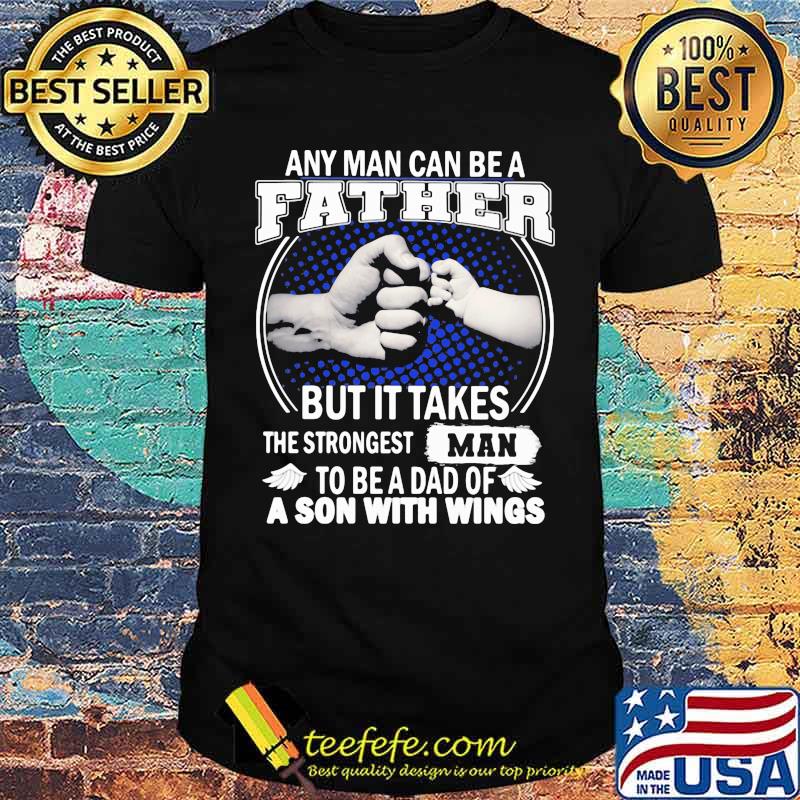Any Man Can Be A Father But It Takes The Strongest Man To Be A Dad Of A Son With Wings shirt
