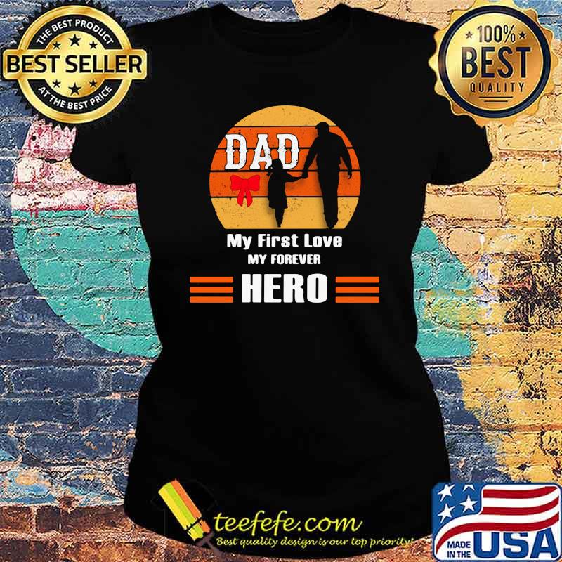 Dad My First Love My Forever Hero Vintage Shirt Ladies tee Dad My First Love My Forever Hero Vintage Shirt Ladies tee