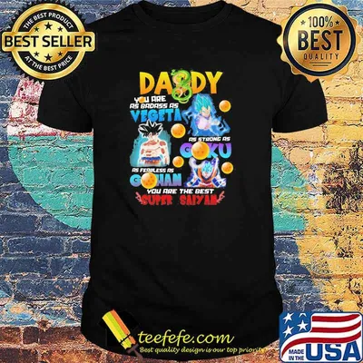 Daddy You Are As Badass As Vegeta As Strong As Goku As Fearless As Gohan You Are The Best Super Saiyan Shirt