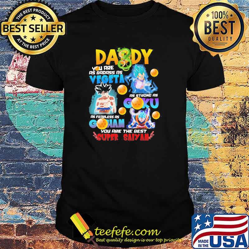 Daddy You Are As Badass As Vegeta As Strong As Goku As Fearless As Gohan You Are The Best Super Saiyan Shirt
