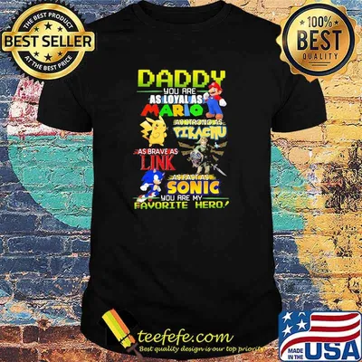 Daddy you are as loyal as mario as strong as Pikachu link sonic shirt