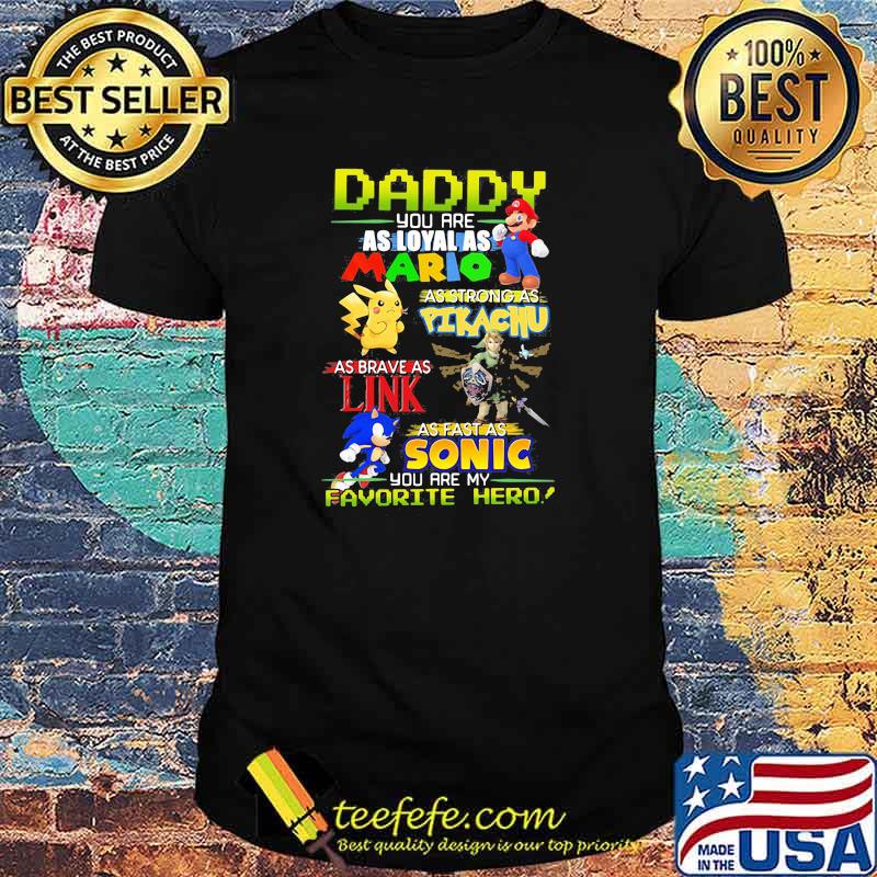 Daddy you are as loyal as mario as strong as Pikachu link sonic shirt Daddy you are as loyal as mario as strong as Pikachu link sonic shirt