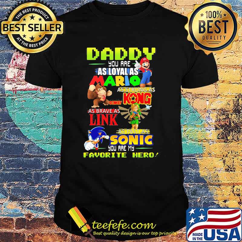 Daddy you are Loyal as Mario as strong as Kong as brave as Link you are my favorite hero shirt