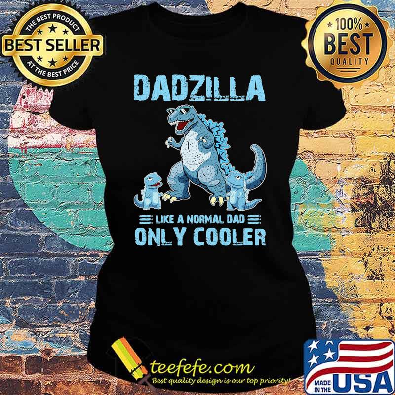 Dadzilla Like A Normal Dad Only Cooler Shirt Ladies tee Dadzilla Like A Normal Dad Only Cooler Shirt Ladies tee