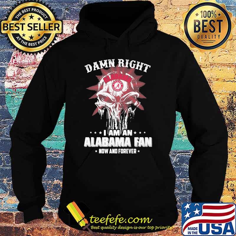 Damn Right I Am A Alabama Fan Now And Forever Skull Shirt Hoodie Damn Right I Am A Alabama Fan Now And Forever Skull Shirt Hoodie