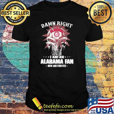 Damn Right I Am A Alabama Fan Now And Forever Skull Shirt