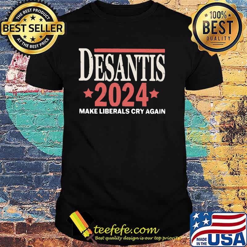 Desantis 2024 Make Liberals Cry Again Shirt