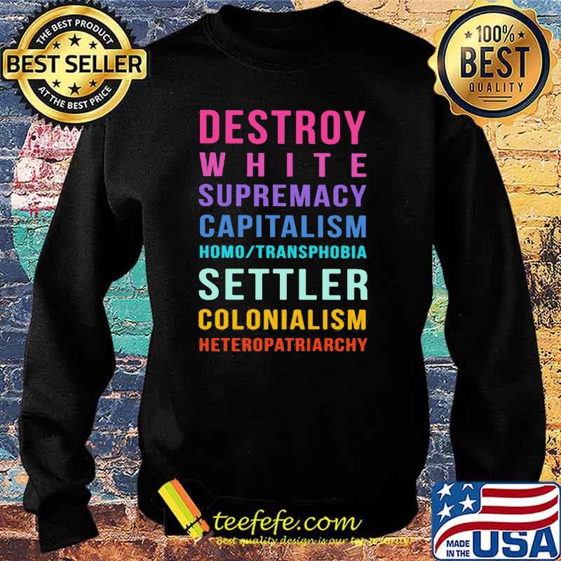 Destroy White Supremacy Capitalism Homo Transphobia Settler Colonialism Heteropatriarchy Shirt Sweater Destroy White Supremacy Capitalism Homo Transphobia Settler Colonialism Heteropatriarchy Shirt Sweater