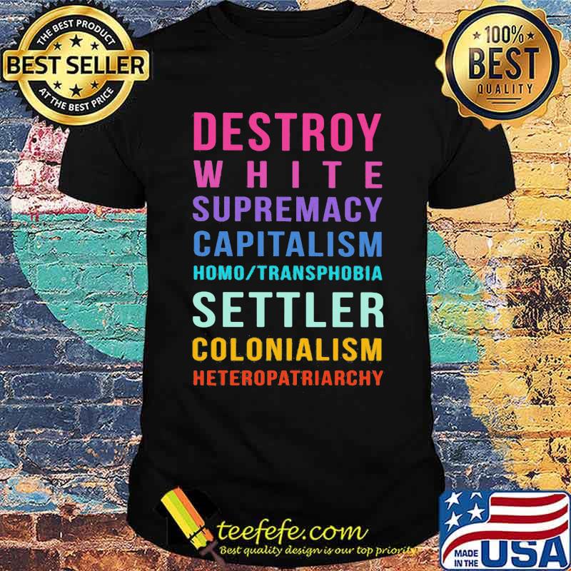 Destroy White Supremacy Capitalism Homo Transphobia Settler Colonialism Heteropatriarchy Shirt