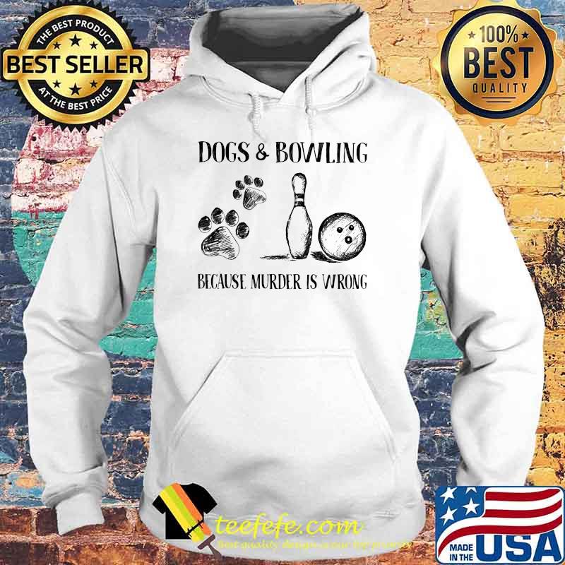 Dog and Bowling Because Murder Is Wrong Hoodie Dog and Bowling Because Murder Is Wrong Hoodie