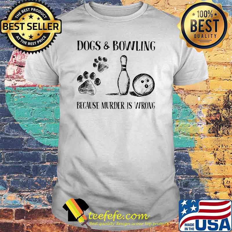 Dog and Bowling Because Murder Is Wrong shirt