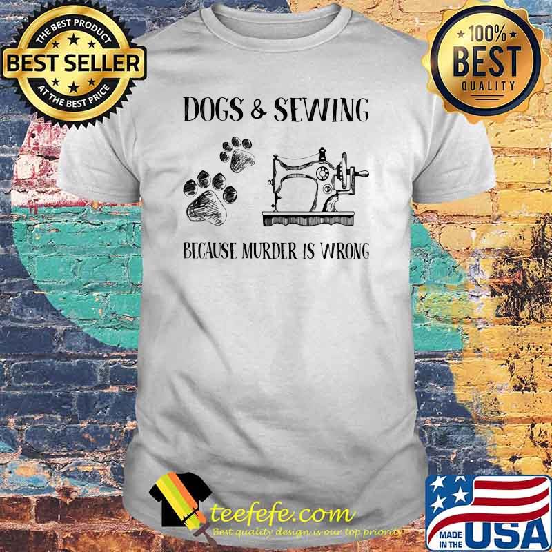 Dog and Sewing Because Murder Is Wrong shirt Dog and Sewing Because Murder Is Wrong shirt