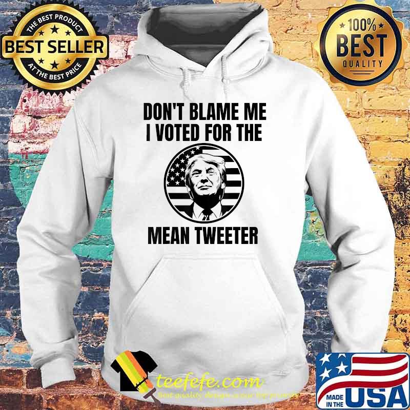 Don't Blame Me I Voted For The Mean Tweeter Donald Trump Flag Election T-Shirt Hoodie Don't Blame Me I Voted For The Mean Tweeter Donald Trump Flag Election T-Shirt Hoodie