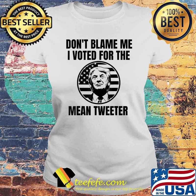 Don't Blame Me I Voted For The Mean Tweeter Donald Trump Flag Election T-Shirt Laides tee Don't Blame Me I Voted For The Mean Tweeter Donald Trump Flag Election T-Shirt Laides tee