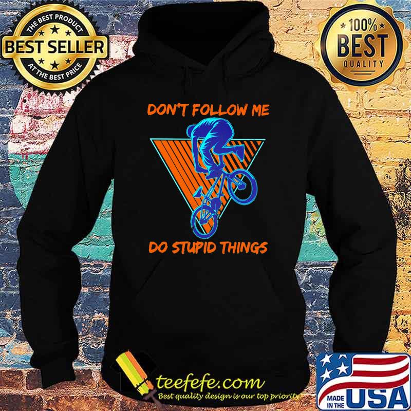 Don't Follow Me Do Stupid Things Shirt Hoodie Don't Follow Me Do Stupid Things Shirt Hoodie