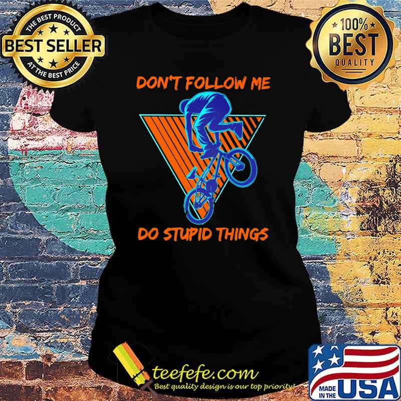 Don't Follow Me Do Stupid Things Shirt Ladies tee Don't Follow Me Do Stupid Things Shirt Ladies tee