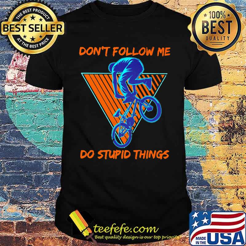 Don't Follow Me Do Stupid Things Shirt Don't Follow Me Do Stupid Things Shirt