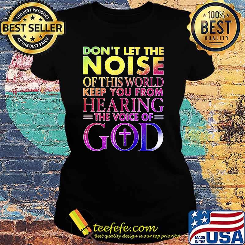 Don't Let THe Noise Of This World Keep You From Hearing The Voice Of God Shirt Ladies tee Don't Let THe Noise Of This World Keep You From Hearing The Voice Of God Shirt Ladies tee