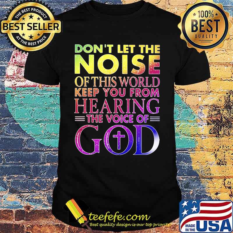Don't Let THe Noise Of This World Keep You From Hearing The Voice Of God Shirt