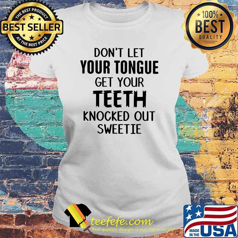 Don't Let Your Tongue Get Your Teeth Knocked Out Sweetie Shirt Laides tee Don't Let Your Tongue Get Your Teeth Knocked Out Sweetie Shirt Laides tee