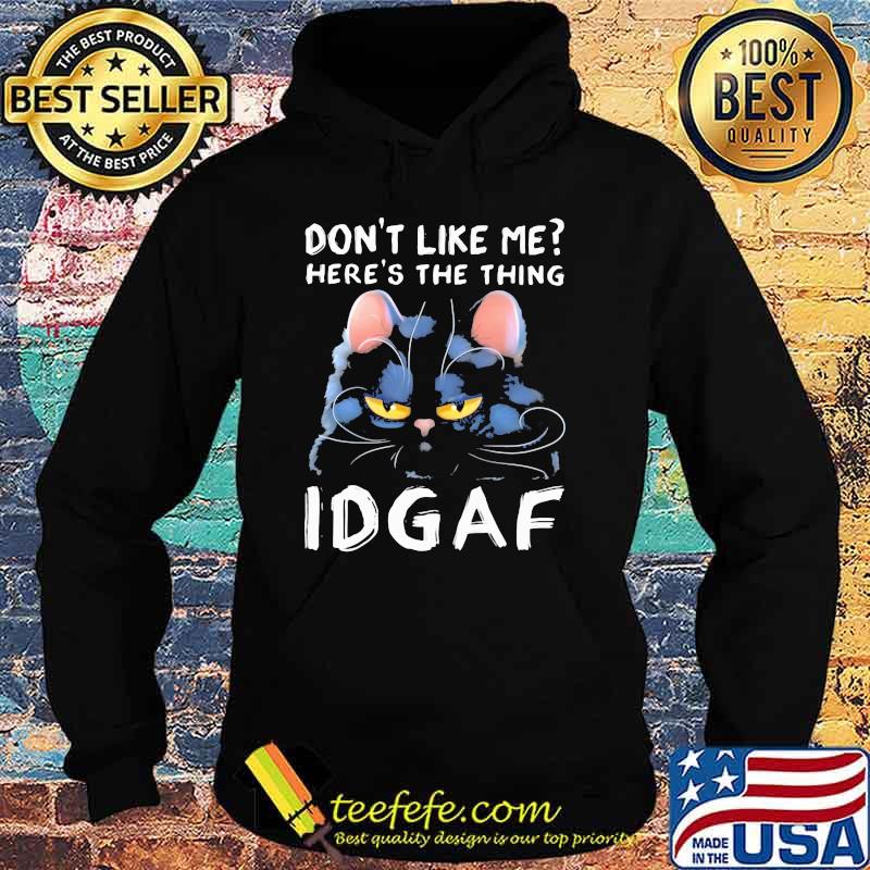 Don't Like Me Here's The Thing IDGAF Cat Shirt Hoodie Don't Like Me Here's The Thing IDGAF Cat Shirt Hoodie