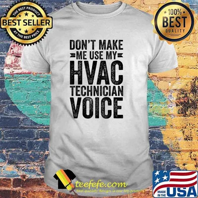 Don't make me use my HVAC technician voice shirt