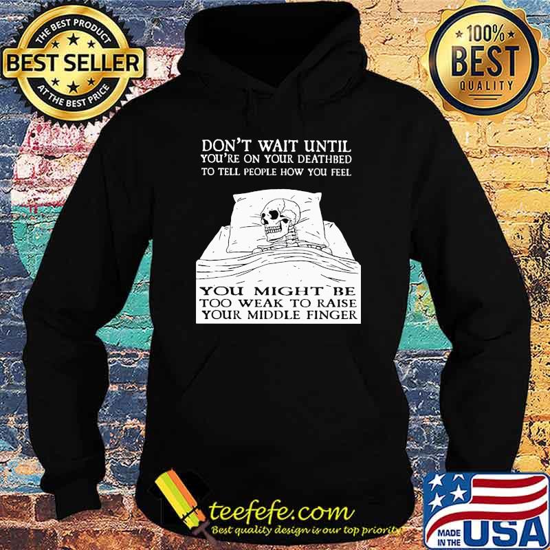 Don't Wait Until You're On Your Deathbed To Tell People How You Feel Skull Shirt Hoodie Don't Wait Until You're On Your Deathbed To Tell People How You Feel Skull Shirt Hoodie