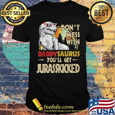 Don’t Mess With Daddysaurus You’ll Get Jurasskicked Shirt