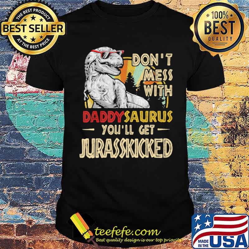 Don’t Mess With Daddysaurus You’ll Get Jurasskicked Shirt