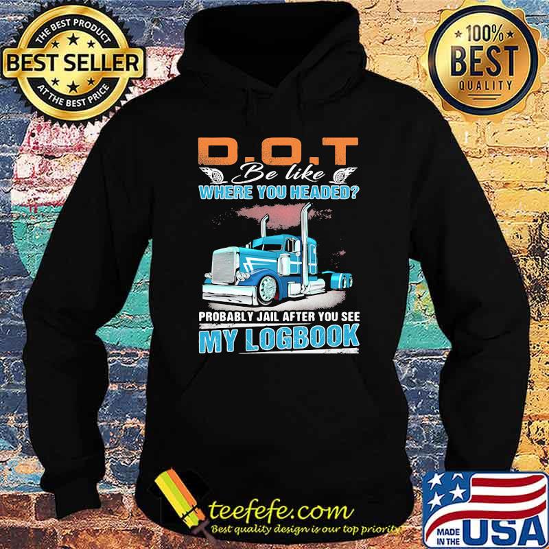 Dot Be Like Where You Headed My Logbook Truck Shirt Hoodie Dot Be Like Where You Headed My Logbook Truck Shirt Hoodie