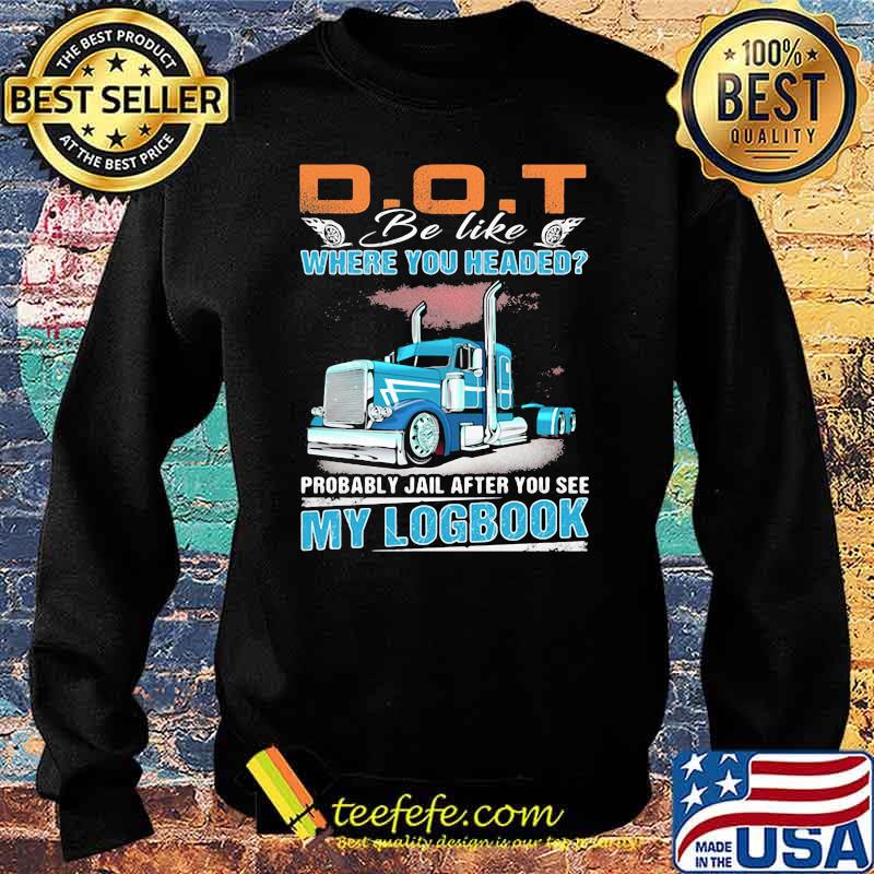 Dot Be Like Where You Headed My Logbook Truck Shirt Sweater Dot Be Like Where You Headed My Logbook Truck Shirt Sweater