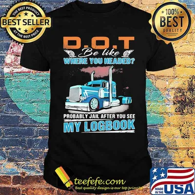 Dot Be Like Where You Headed My Logbook Truck Shirt